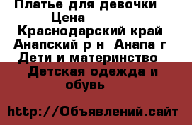 Платье для девочки. › Цена ­ 1 200 - Краснодарский край, Анапский р-н, Анапа г. Дети и материнство » Детская одежда и обувь   